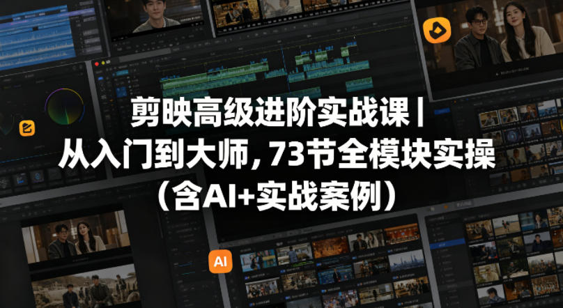 剪映高级进阶实战课｜从入门到大师，73节全模块实操（含AI+实战案例）-优创圈