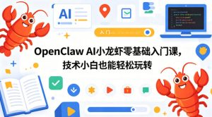 OpenClaw AI小龙虾零基础入门课，技术小白也能轻松玩转-优创圈