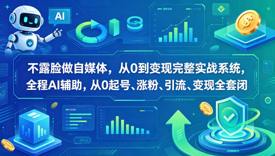 不露脸做自媒体，从0到变现完整实战系统，全程AI辅助，从0起号、涨粉、引流、变现全套闭环-优创圈