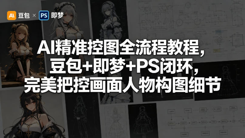 AI精准控图全流程教程，豆包+即梦+PS闭环，完美把控画面人物构图细节-优创圈