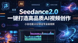 Seedance2.0一键打造高品质AI视频创作，小白也能10分钟出专业级视频-优创圈