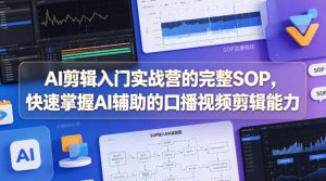 AI剪辑入门实战营的完整SOP，快速掌握AI辅助的口播视频剪辑能力-优创圈