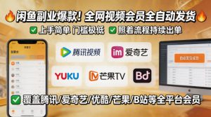 闲鱼售卖全网视频会员副业，全自动发货，上手简单、门槛极低，照着流程就能持续出单-优创圈