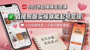 小红书自媒体变现课，直接照搬实操就能起号变现，小白也能快速上手做自媒体增收-优创圈