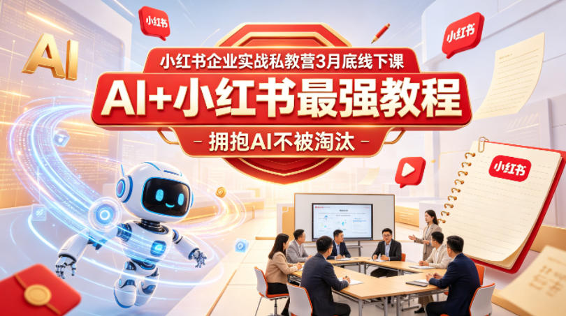 小红书企业实战私教营3月底线下课，AI+小红书最强教程，拥抱AI不被淘汰-优创圈