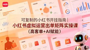 可复制的小红书开挂指南｜小红书虚拟运营出单矩阵实操课（高客单+AI赋能）-优创圈