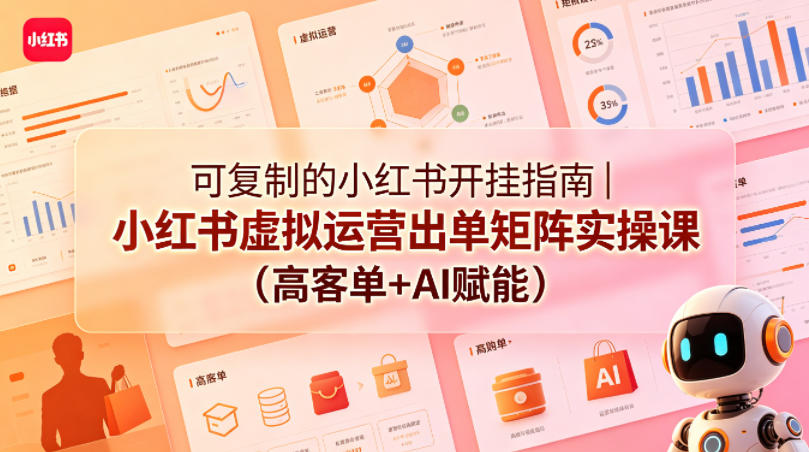 可复制的小红书开挂指南｜小红书虚拟运营出单矩阵实操课（高客单+AI赋能）-优创圈