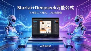 AI自动做电商详情页：Startai+Deepseek万能公式，不用美工不用PS，小白也能做-优创圈