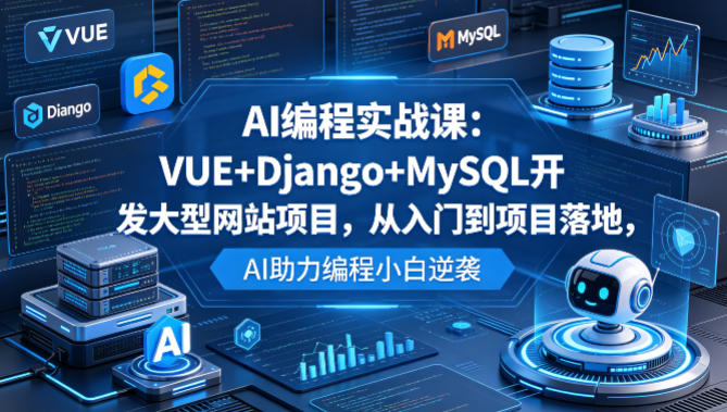 AI编程实战课：VUE+Django+MySQL开发大型网站项目，从入门到项目落地，AI助力编程小白逆袭-优创圈
