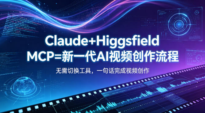 Claude+Higgsfield MCP=新一代AI视频创作流程，不需要切换工具，一句话就能完成视频创作-优创圈
