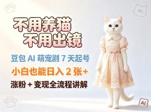 不用养猫不用出镜，豆包AI萌宠剧7天起号，小白也能日入2张+，涨粉+变现全流程讲解-优创圈