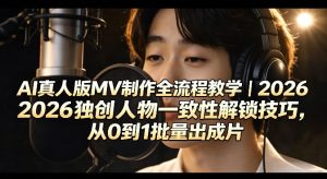 AI真人版MV制作全流程教学｜2026独创人物一致性解锁技巧，从0到1批量出成片-优创圈