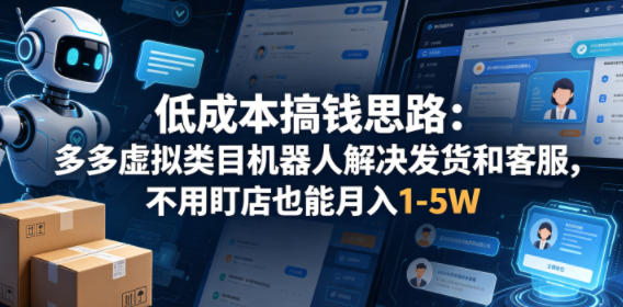 低成本搞钱思路：多多虚拟类目机器人解决发货和客服，不用盯店也能月入1-5W【揭秘】-优创圈