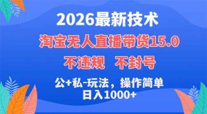 2026最新技术，淘宝无人直播带货15.0，不封号，不违规，公+私玩法，操作简单，日入1000+-优创圈