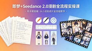 即梦+Seedance 2.0漫剧全流程实操课，有手就能做，从小说到成片全流程教学-优创圈