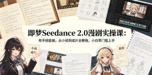 即梦Seedance 2.0漫剧实操课：有手就能做，从小说到成片全教程，小白零门槛上手-优创圈