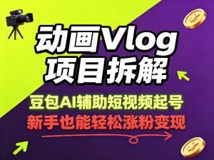 动画Vlog项目拆解，豆包AI辅助短视频起号，新手也能轻松涨粉，43条作品涨粉8.3W-优创圈