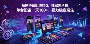 短剧协议矩阵挂G，独家黑科技，单台设备一天100+，暴力稳定玩法【揭秘】-优创圈
