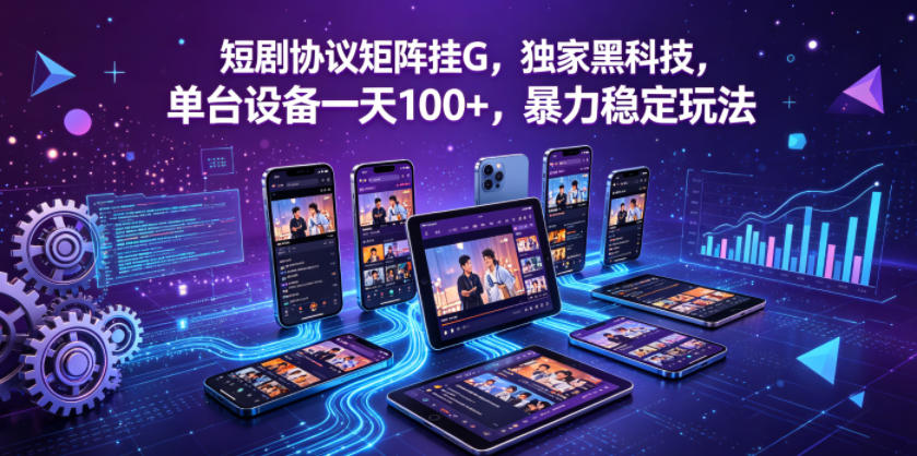 短剧协议矩阵挂G，独家黑科技，单台设备一天100+，暴力稳定玩法【揭秘】-优创圈