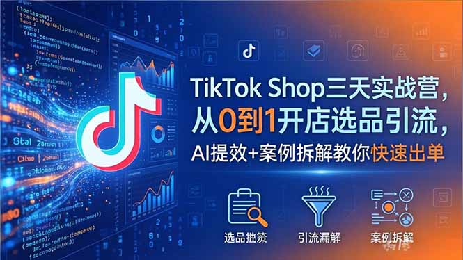 TikTok Shop三天实战营2026年5月，从0到1开店选品引流，AI提效+案例拆解教你快速出单-优创圈