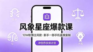 10W粉博主同款:风象星座爆款课,新手一部手机直接复制,冲创作伙伴计划-优创圈