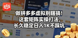 做拼多多虚拟别瞎搞！这套矩阵实操打法，长久稳定日入1K不踩坑【揭秘】-优创圈