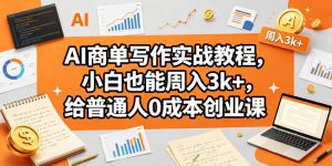 AI商单写作实战教程，小白也能周入3k+，给普通人0成本创业课-优创圈