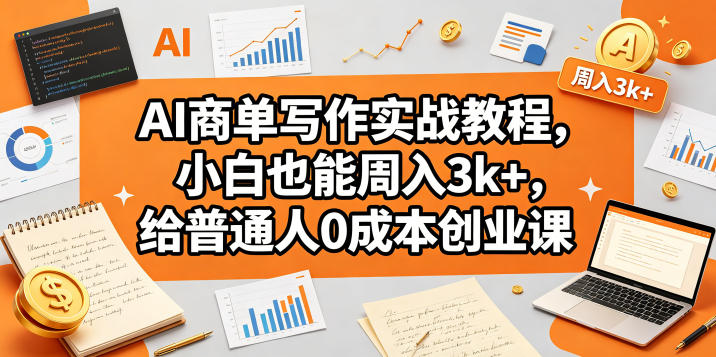 AI商单写作实战教程，小白也能周入3k+，给普通人0成本创业课-优创圈