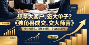 想拿大客户、签大单子？《独角兽成交大师营》教你扛异议、做爆单报价，小白也能进阶【原创双语字幕】-优创圈
