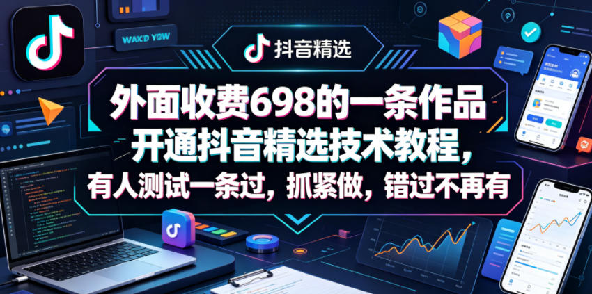外面收费698的一条作品开通抖音精选技术教程，有人测试一条过，抓紧做，错过不再有-优创圈