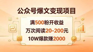 公众号爆文变现项目：满500粉开收益，万次阅读20-200元，10W爆款赚2000-优创圈