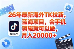 海外TK剪映拉新风口,蓝海轻创业,会手机剪辑实操稳赚月入2w+(保姆级课程)-优创圈