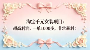 淘宝千元女装项目：超高利润，一单1000多，非常暴利！-优创圈