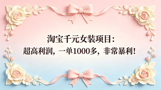 淘宝千元女装项目：超高利润，一单1000多，非常暴利！-优创圈