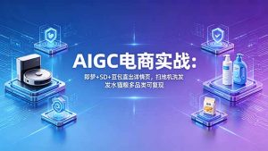 AIGC电商实战班：即梦+SD+豆包直出详情页，扫地机洗发水猫粮多品类可复现-优创圈