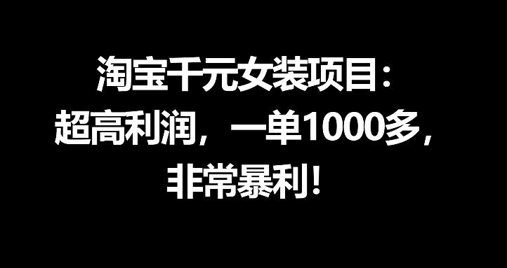 淘宝千元女装项目：超高利润，一单1000多，非常暴利-优创圈