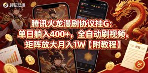 腾讯火龙漫剧协议挂G：单日躺入400+，全自动刷视频，矩阵放大月入1W【附教程】【揭秘】-优创圈