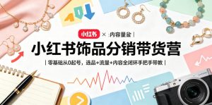 小红书饰品分销带货营｜零基础从0起号，选品+流量+内容全闭环手把手带教-优创圈