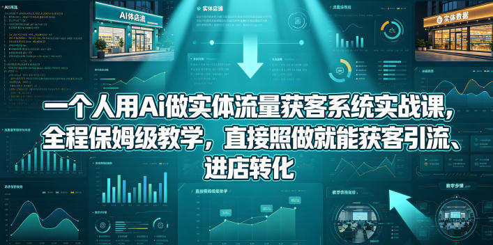 一个人用Ai做实体流量获客系统实战课，全程保姆级教学，直接照做就能获客引流、进店转化-优创圈
