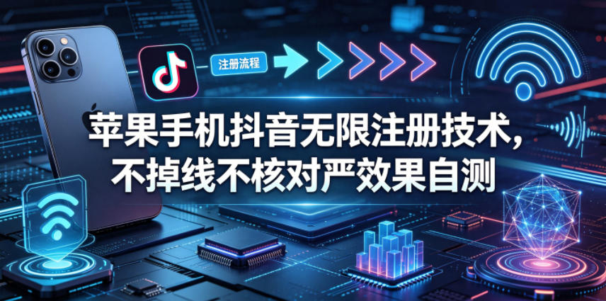 苹果手机抖音无限注册技术，不掉线不核对丨效果自测-优创圈