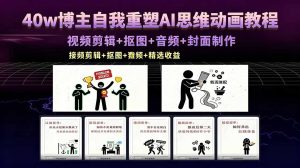 40w博主自我重塑AI思维动画教程，视频剪辑+抠图+音频+封面制作，接商单+独家精选收益-优创圈