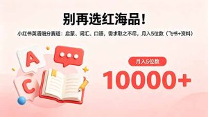 别再选红海品！小红书英语细分赛道：启蒙、词汇、口语，需求取之不尽，月入5位数（飞书+资料）-优创圈