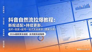 抖音自然流拉爆教程:新规适配+持续更新,话术+投放+起号一站式实战教学(更新26年5月11)-优创圈