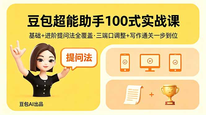 豆包超能助手100式实战课，基础+进阶提问法全覆盖，三端口调整+写作通关一步到位-优创圈