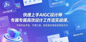 快速上手AIGC设计师专属高效设计工作流实战课，不绕专业术语、不堆工具，轻松搞定商业设计交付-优创圈