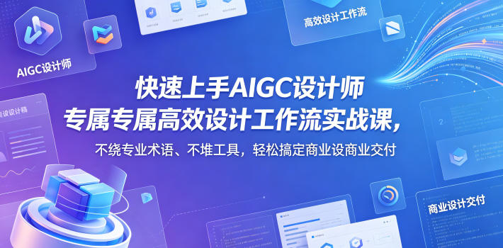 快速上手AIGC设计师专属高效设计工作流实战课，不绕专业术语、不堆工具，轻松搞定商业设计交付-优创圈