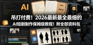 吊打付费！2026最新最全最细的AI短剧制作保姆级教程！附全部资料包-优创圈