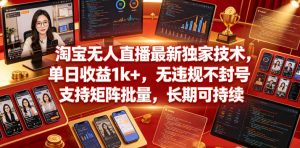 淘宝无人直播最新独家技术，单日收益1k+，无违规不封号，支持矩阵批量，长期可持续【揭秘】-优创圈
