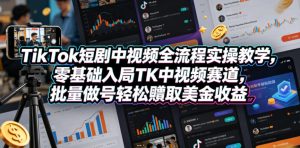 TikTok短剧中视频全流程实操教学,零基础入局TK中视频赛道,批量做号轻松賺取美金收益-优创圈