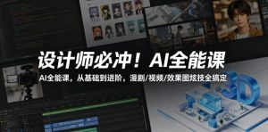 设计师必冲!AI全能课,从基础到进阶,漫剧/视频/效果图炫技全搞定-优创圈